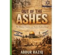 Out of the Ashes: The History, Creation, and Modern Reality of Israel