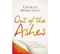 Out of the Ashes: The True Story of How One Man Turned Tragedy Into a Message of Safety - [Livre en VO] Charlie Morecraft (Auteur)