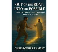 Out of the Boat, Into the Possible: Why Faith is the Only Rational Response to Life