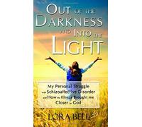 Out Of The Darkness And Into The Light - My Personal Struggle With Schizoaffective Disorder And How The Illness Brought Me Closer To God