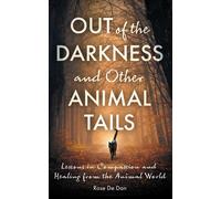 Out Of The Darkness And Other Animal Tails: Lessons In Compassion And Healing From The Animal World (Healing Tails: Stories Of Compassion And Connection With Animals)