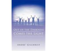 Out of the Darkness Comes the Light: When You Have Given Up Hope You Have Lost Everything Gilchrist, Andr (Auteur)