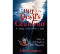 Out of the Devil's Cauldron: A Journey from Darkness to Light : Santeria, Spiritualism, Palo Mayombe