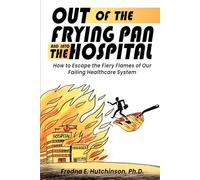 Out of the Frying Pan and Into the Hospital: How to Escape the Fiery Flames of Our Failing Healthcare System