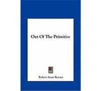 Out of the Primitive Out of the Primitive Bennet, Robert Ames (Auteur)
