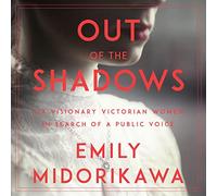 Out of the Shadows: Six Visionary Victorian Women in Search of a Public Voice
