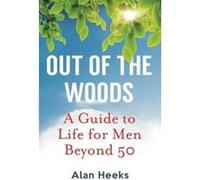 Out Of The Woods: A Guide to Life for Men Beyond 50 Heeks, Alan (Auteur)