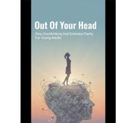 Out Of Your Head: Stop Overthinking And Embrace Clarity For Young Adults