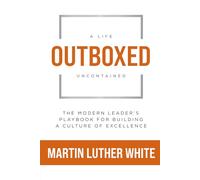 Outboxed: A Life Uncontained: The Modern Leader's Playbook For Building A Culture of Excellence