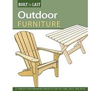 Outdoor Furniture (Built To Last): 14 Timeless Woodworking Projects For The Yard, Deck, And Patio