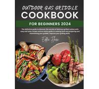 Outdoor Gas Griddle Cookbook For Beginners 2024: The Definitive Guide To Discover The Secrets Of Delicious Grilled Cuisine With Easy And Tasty Recipes And An Entire Guide To Cooking Food And Preparing