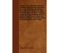 Outdoor Life And Indian Stories - Making Open Air Life Attractive To Young Americans By Telling Them All About Woodcraft, Signs And Signaling, The Stars, Fishing, Camping, Camp Cooking, How To Tie Kno