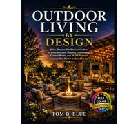 OUTDOOR LIVING BY DESIGN: Patios, Pergolas, Fire Pits, and Gardens - A Complete Guide to Creating Your Perfect Backyard Escape with 30 DIY Projects