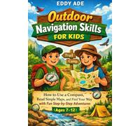 Outdoor Navigation Skills for Kids: How to Use a Compass, Read Simple Maps, and Find Your Way with Fun Step-by-Step Adventures (Ages 7-12)