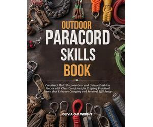 Outdoor Paracord Skills Book: Construct Multi Purpose Gear and Unique Fashion Pieces with Clear Directions for Crafting Practical Items that Enhance Camping and Survival Efficiency