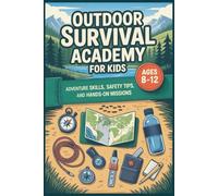 Outdoor Survival Academy for Kids: Adventure Skills, Safety Tips, and 60 Hands-On Missions for Kids Ages 8-12