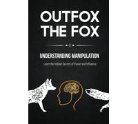 Outfox The Fox: Understanding Manipulation: Learn the Hidden Secrets of Power and Influence