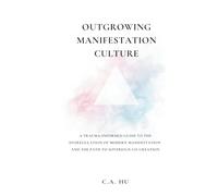 Outgrowing Manifestation Culture: A Trauma-Informed Guide to the Dysregulation of Modern Manifestation and the Path to Sovereign Co-Creation