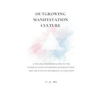 Outgrowing Manifestation Culture: A Trauma-Informed Guide to the Dysregulation of Modern Manifestation and the Path to Sovereign Co-Creation