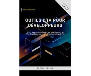 Outils d’IA pour Développeurs: Créez des Applications Plus Intelligentes et Plus Rapides avec le Machine Learning et l’IA Générative