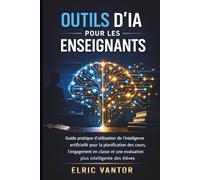 Outils d'IA pour les enseignants: Guide pratique d'utilisation de l'intelligence artificielle pour la planification des cours, l'engagement en t une évaluation plus intelligente des élèves