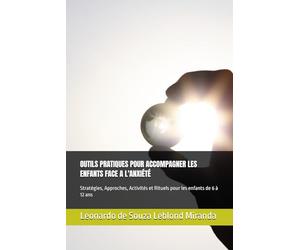 OUTILS PRATIQUES POUR ACCOMPAGNER LES ENFANTS FACE A L'ANXIÉTÉ: Stratégies, Approches, Activités et Rituels pour les enfants de 6 à 12 ans