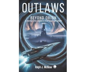 Outlaws Beyond Orion: A starship crew tangled in time travel and cosmic wars