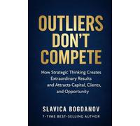 Outliers Don’t Compete: How Strategic Thinking Creates Extraordinary Results and Attracts Capital, Clients, and Opportunity