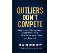 Outliers Don’t Compete: How Strategic Thinking Creates Extraordinary Results and Attracts Capital, Clients, and Opportunity