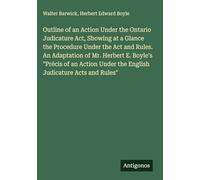 Outline of an Action Under the Ontario Judicature Act, Showing at a Glance the Procedure Under the Act and Rules. An Adaptation of Mr. Herbert E. ... Under the English Judicature Acts and Rules"