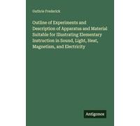 Outline of Experiments and Description of Apparatus and Material Suitable for Illustrating Elementary Instruction in Sound, Light, Heat, Magnetism, and Electricity