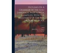Outlines Of A Grammar Of The Susu Language, West Africa, Compiled, With The Assistance Of The Rev. J.H. Duport, By R.R