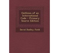 Outlines of an International Code - Primary Source Edition