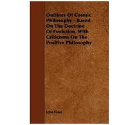 Outlines Of Cosmic Philosophy - Based On The Doctrine Of Evolution, With Criticisms On The Positive Philosophy