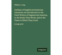 Outlines of English and American Literature; An Introduction to the Chief Writers of England and America, to the Books They Wrote, and to the Times in Which They Lived: in large print
