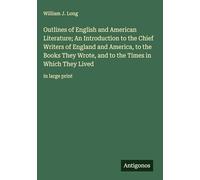 Outlines of English and American Literature; An Introduction to the Chief Writers of England and America, to the Books They Wrote, and to the Times in Which They Lived: in large print