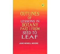 Outlines of Lessons in Botany Part I from Seed to Leaf