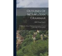 Outlines Of Norwegian Grammar: With Exercises, Being A Help Towards Acquiring A Practical Knowledge Of The Language