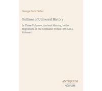 Outlines of Universal History: In Three Volumes, Ancient History, to the Migrations of the Germanic Tribes (375 A.D.), Volume 1