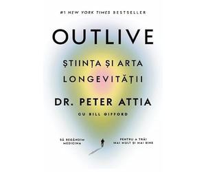 Outlive. Stiinta si arta longevitatii - Peter Attia, Bill Gifford, Editie in limba romana