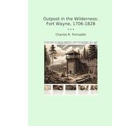 Outpost in the Wilderness: Fort Wayne, 1706-1828