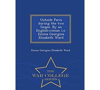 Outside Paris During The Two Sieges. By An Englishwoman I.E. Emma Georgina Elizabeth Ward - War College Series