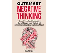Outsmart Negative Thinking: Simple Evidence-Based Techniques to Stop Self-Sabotage, Rewire Your Brain, and Enhance Emotional Well-Being for a Healthier Mindset