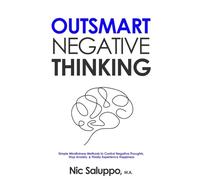 Outsmart Negative Thinking: Simple Mindfulness Methods to Control Negative Thoughts, Stop Anxiety, & Finally Experience Happiness