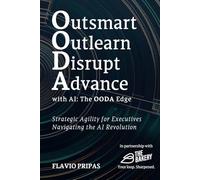 Outsmart, Outlearn, Disrupt, and Advance with AI: The OODA Edge: Strategic Agility for Executives: Navigating the AI Revolution
