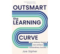 Outsmart the Learning Curve: How Ordinary People Can Achieve Extraordinary Success