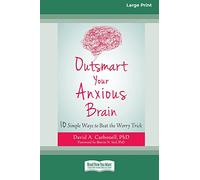 Outsmart Your Anxious Brain: Ten Simple Ways to Beat the Worry Trick