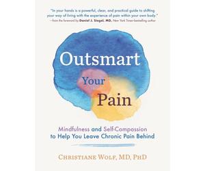 Outsmart Your Pain: Mindfulness and Self-Compassion to Help You Leave Chronic Pain Behind
