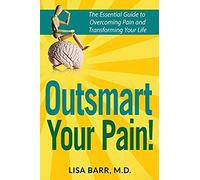 Outsmart Your Pain!: The Essential Guide To Overcoming Pain And Transforming Your Life