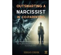 OUTSMARTING A NARCISSIST IN CO-PARENTING: How to Shield Your Kids from Toxic Chaos, Master the Art of Emotional Neutrality, and Win the Psychological War